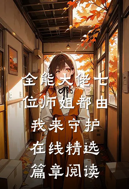全能大佬七位师姐都由我来守护在线精选篇章阅读