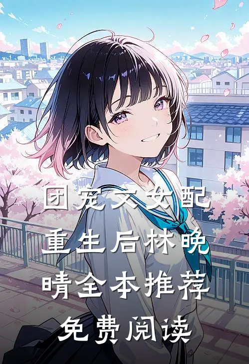 团宠文女配重生后林晚晴全本推荐免费阅读