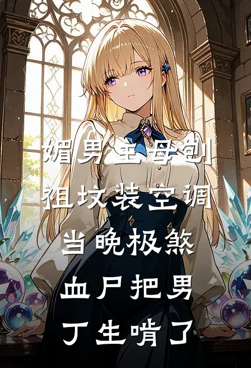 媚男主母刨祖坟装空调，当晚极煞血尸把男丁生啃了