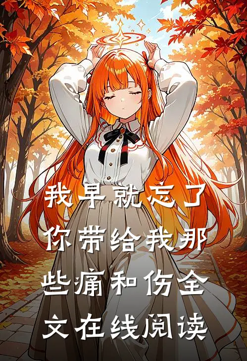 我早就忘了你带给我那些痛和伤全文在线阅读