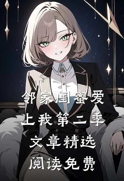 邻家闺蜜爱上我第二季文章精选阅读免费