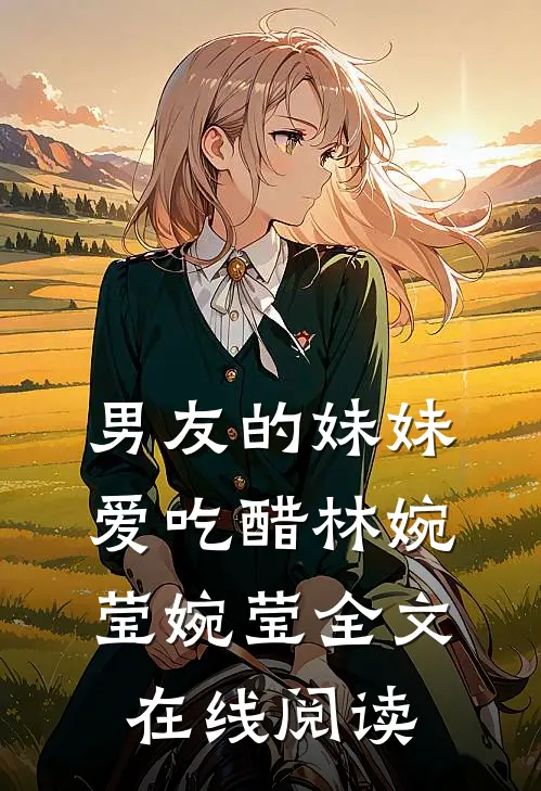 男友的妹妹爱吃醋林婉莹婉莹全文在线阅读