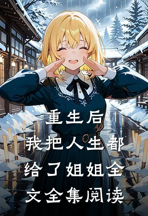 重生后,我把人生都给了姐姐全文全集阅读