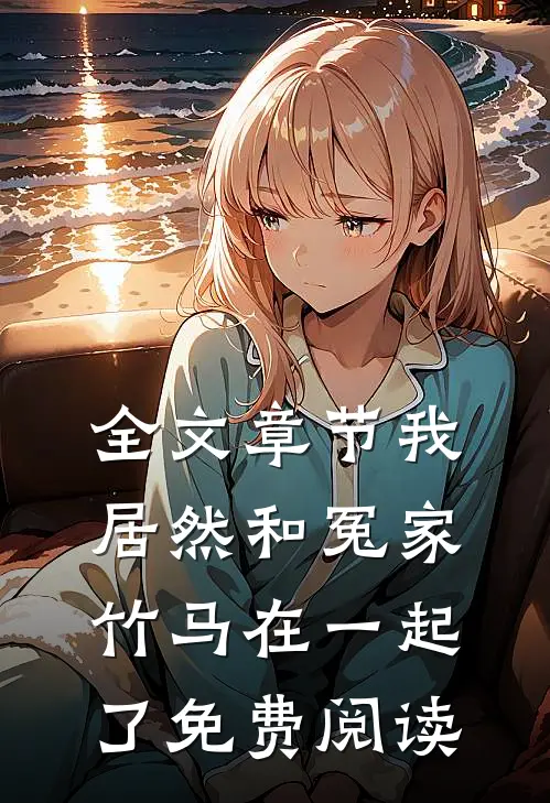 全文章节我居然和冤家竹马在一起了免费阅读