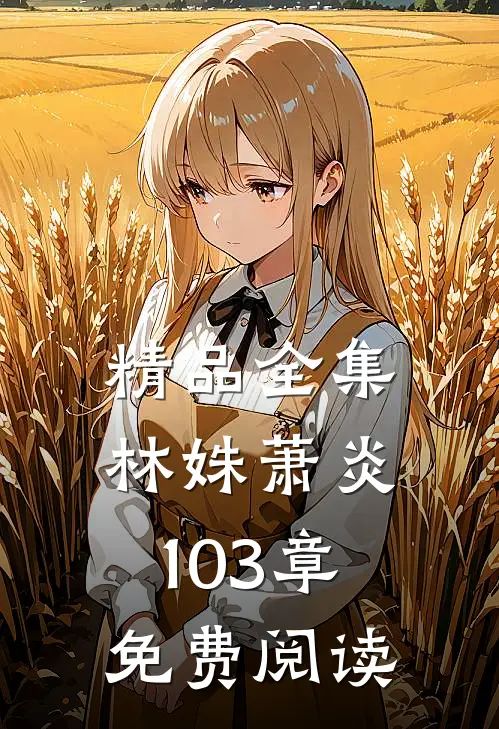 精品全集林姝萧炎103章免费阅读