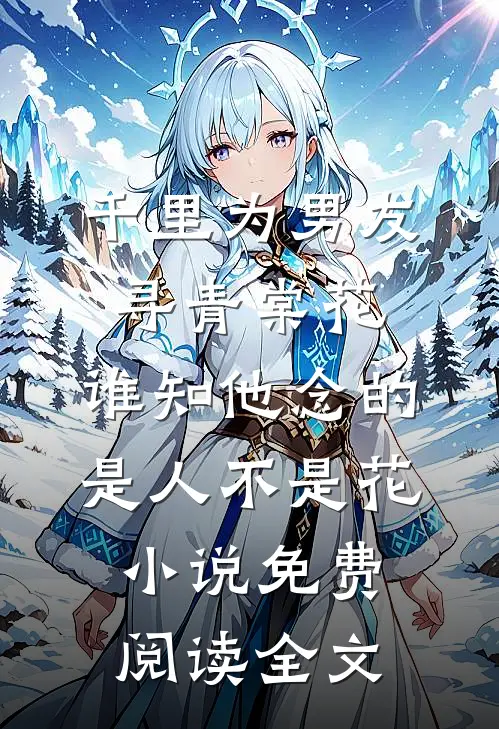 千里为男友寻青棠花，谁知他念的是人不是花小说免费阅读全文