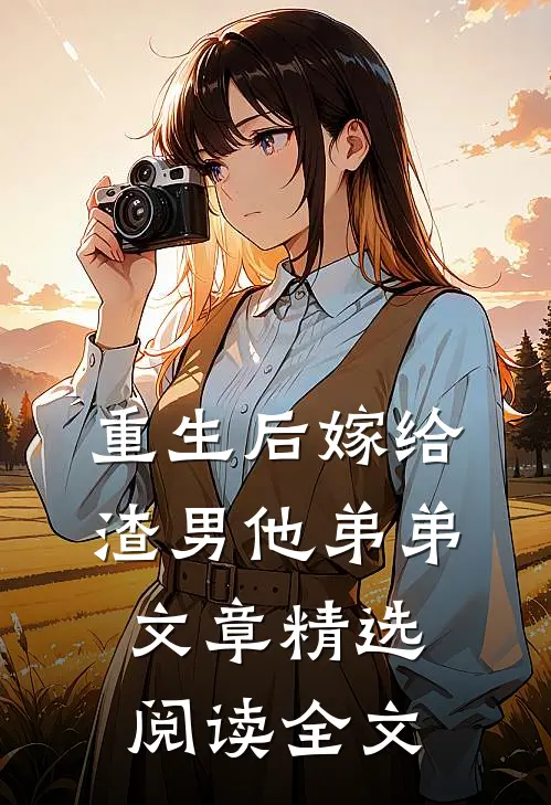 重生后嫁给渣男他弟弟文章精选阅读全文