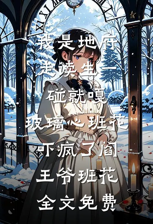 我是地府走读生一碰就嘎，玻璃心班花吓疯了阎王爷班花全文免费