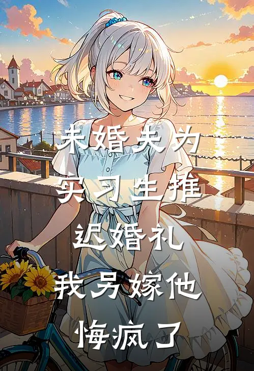 未婚夫为实习生推迟婚礼，我另嫁他悔疯了