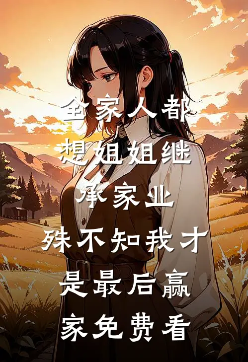 全家人都想姐姐继承家业，殊不知我才是最后赢家免费看
