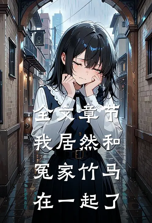 全文章节我居然和冤家竹马在一起了