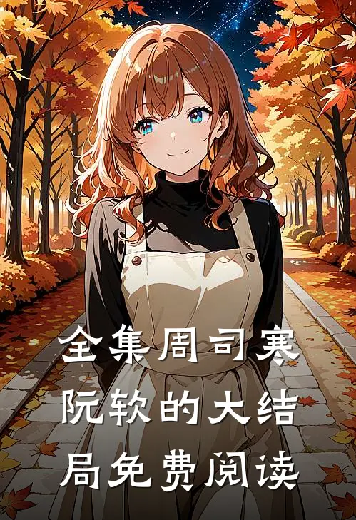 全集周司寒阮软的大结局免费阅读