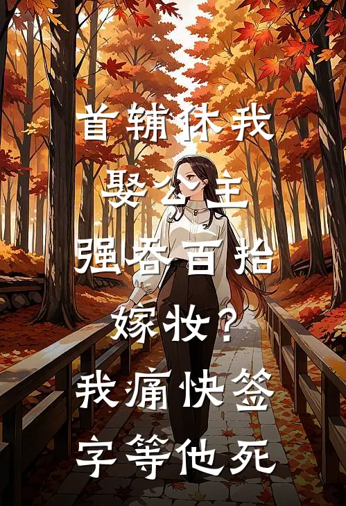 首辅休我娶公主，强吞百抬嫁妆？我痛快签字等他死