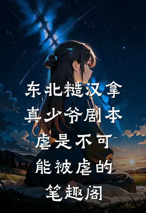 东北糙汉拿真少爷剧本，虐是不可能被虐的笔趣阁