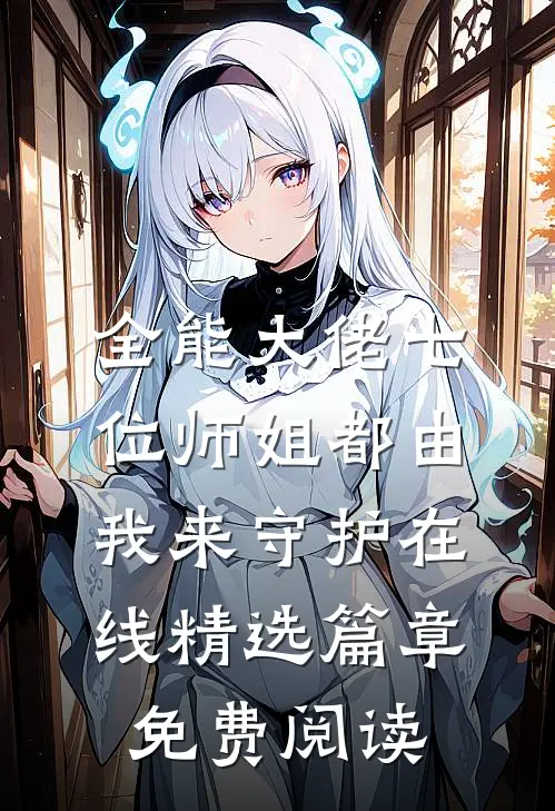 全能大佬七位师姐都由我来守护在线精选篇章免费阅读