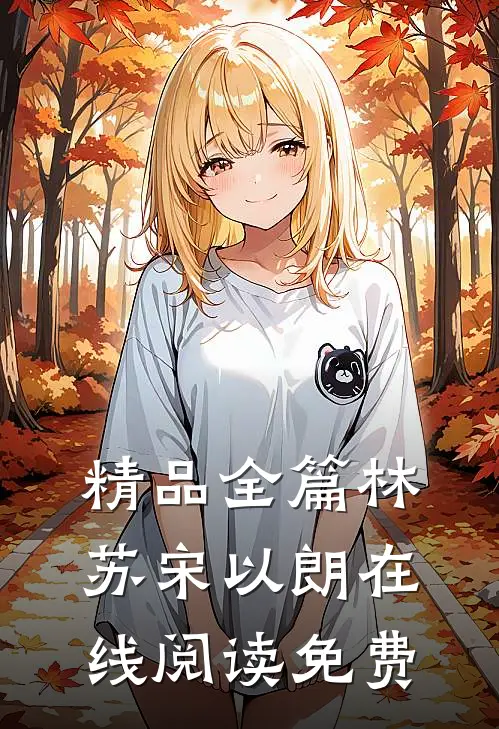 精品全篇林苏宋以朗在线阅读免费