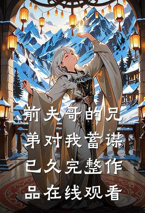 前夫哥的兄弟对我蓄谋已久完整作品在线观看