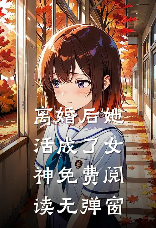 离婚后她活成了女神 免费阅读无弹窗
