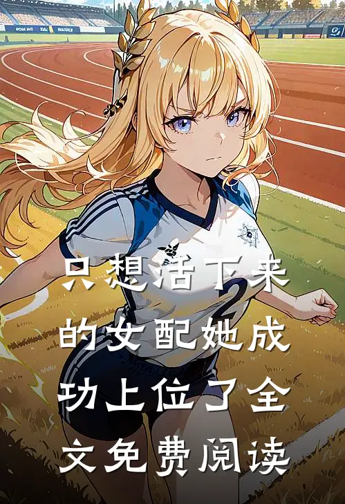 只想活下来的女配她成功上位了全文免费阅读