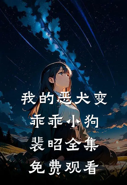 我的恶犬变乖乖小狗裴昭 全集免费观看