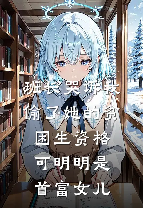 班长哭诉我偷了她的贫困生资格，可明明是首富女儿
