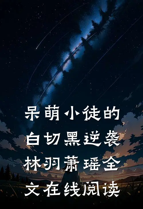 呆萌小徒的白切黑逆袭林羽萧瑶全文在线阅读