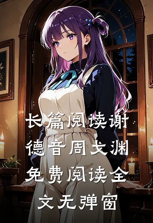 长篇阅读谢德音周戈渊免费阅读全文无弹窗
