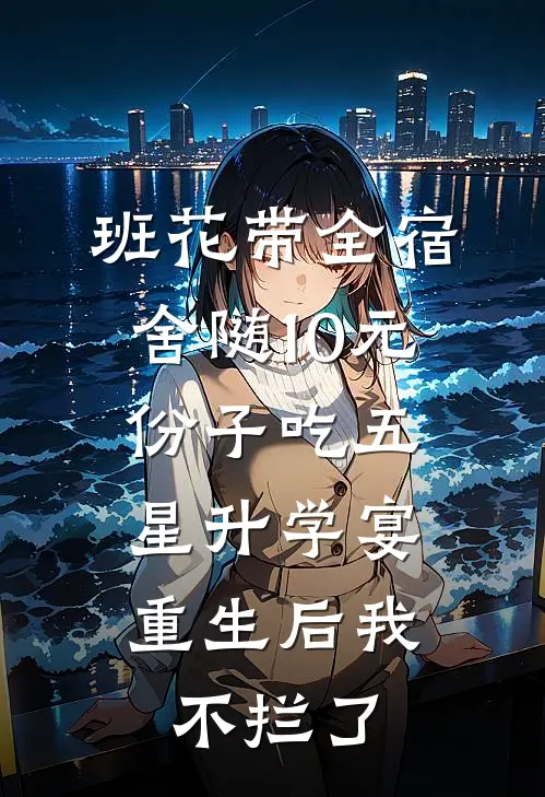 班花带全宿舍随10元份子吃五星升学宴，重生后我不拦了