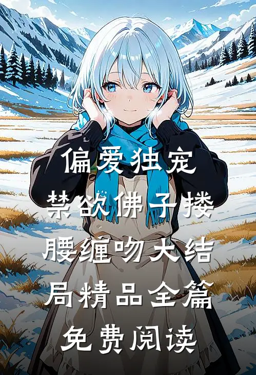 偏爱独宠,禁欲佛子搂腰缠吻大结局精品全篇免费阅读