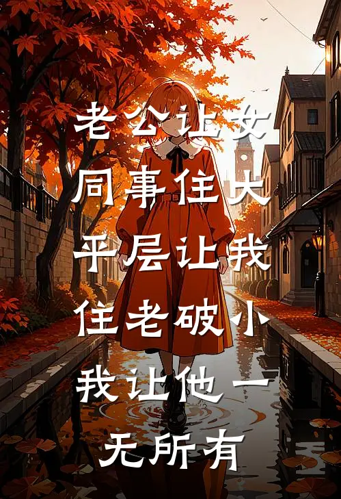老公让女同事住大平层让我住老破小，我让他一无所有