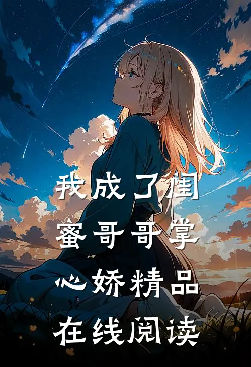 我成了闺蜜哥哥掌心娇精品在线阅读