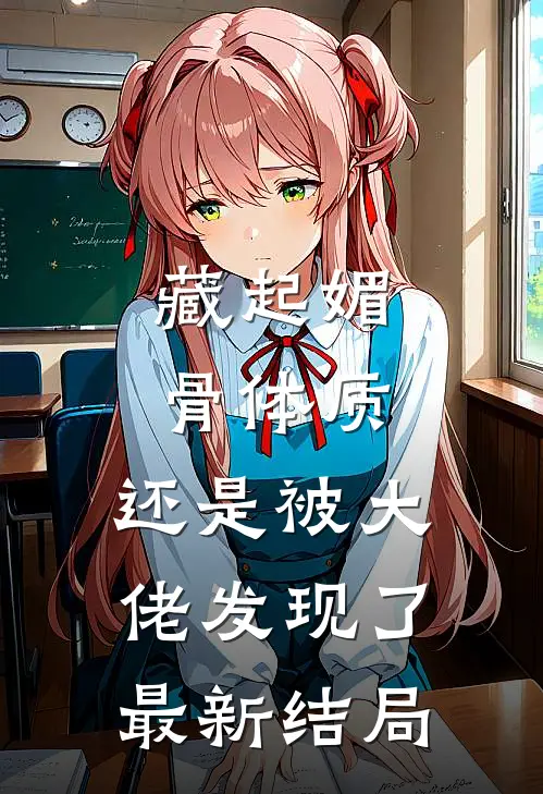 藏起媚骨体质，还是被大佬发现了最新结局