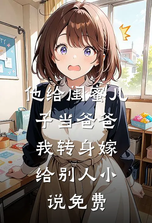 他给闺蜜儿子当爸爸，我转身嫁给别人小说免费