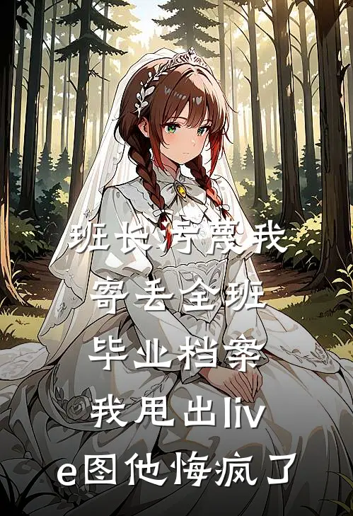班长污蔑我寄丢全班毕业档案，我甩出live图他悔疯了