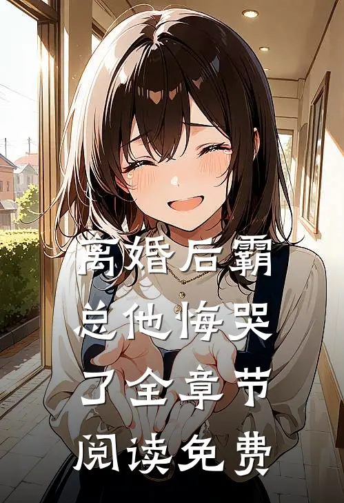 离婚后霸总他悔哭了全章节阅读免费