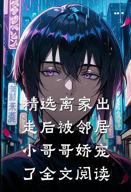 精选离家出走后被邻居小哥哥娇宠了全文阅读