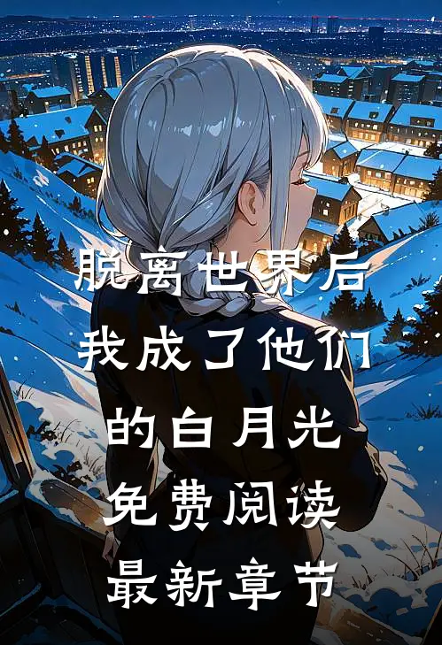 脱离世界后我成了他们的白月光免费阅读最新章节