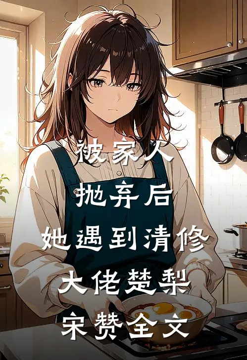 被家人抛弃后，她遇到清修大佬楚梨宋赞全文