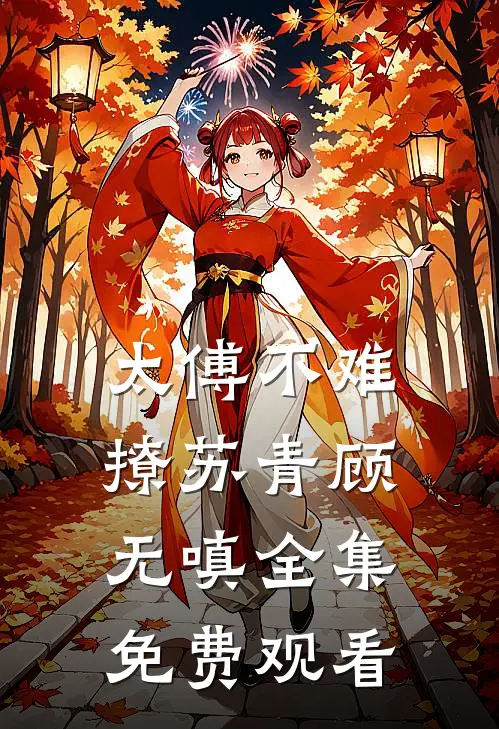 太傅不难撩苏青顾无嗔全集免费观看