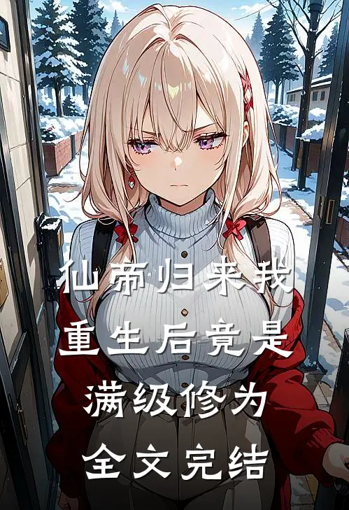 仙帝归来我重生后竟是满级修为全文完结