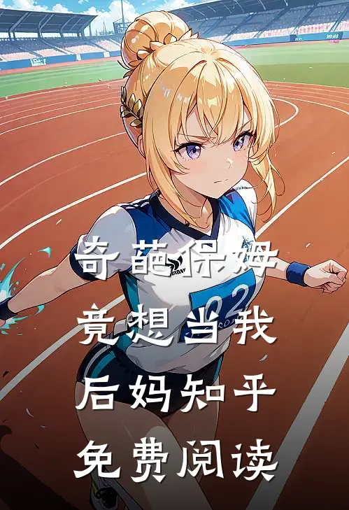 奇葩保姆竟想当我后妈知乎免费阅读