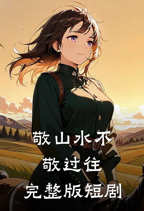 敬山水不敬过往,完整版短剧