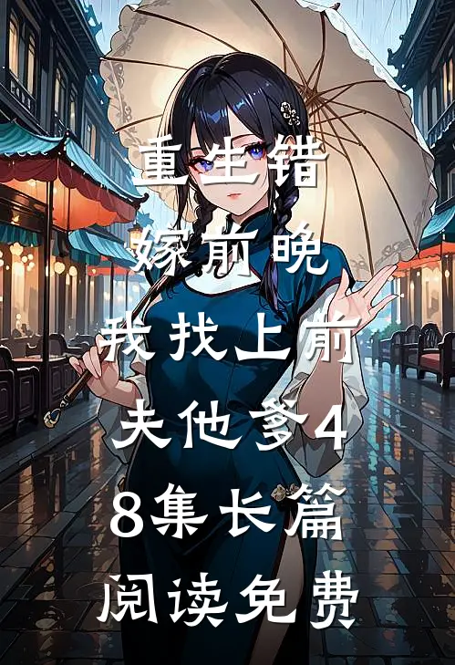 重生错嫁前晚,我找上前夫他爹48集长篇阅读免费