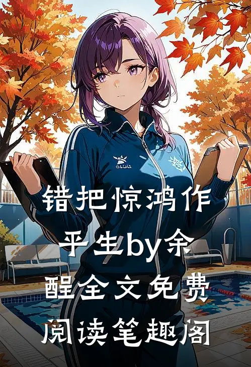 错把惊鸿作平生by余酲全文免费阅读笔趣阁