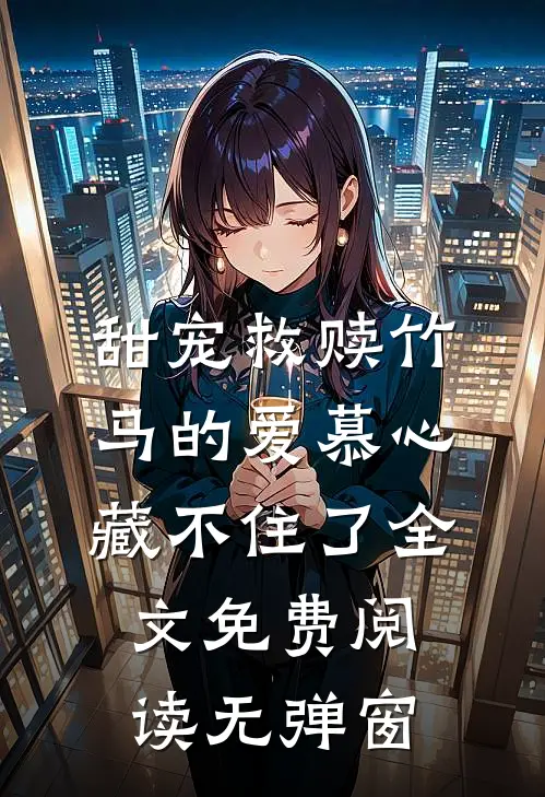 甜宠救赎竹马的爱慕心藏不住了全文免费阅读无弹窗