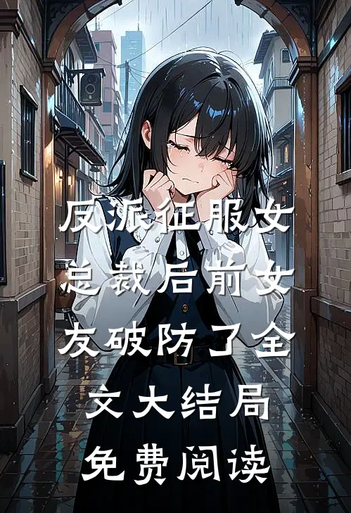 反派征服女总裁后前女友破防了全文大结局免费阅读