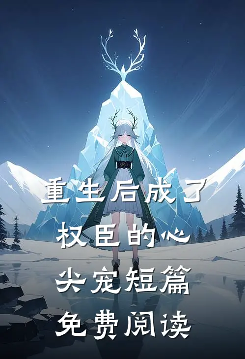 重生后成了权臣的心尖宠短篇免费阅读