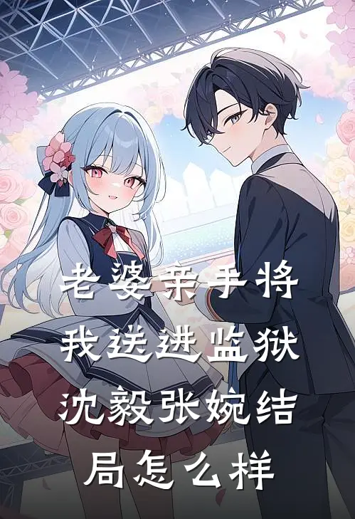 老婆亲手将我送进监狱沈毅张婉结局怎么样