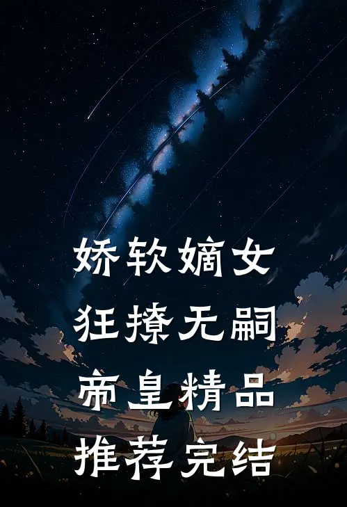 娇软嫡女狂撩无嗣帝皇精品推荐完结