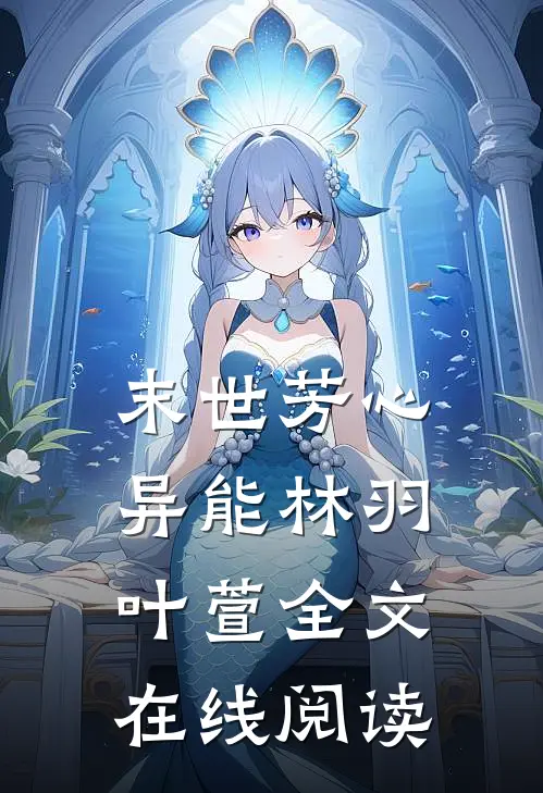 末世芳心异能林羽叶萱全文在线阅读